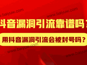 抖音漏洞引流靠谱吗?用抖音漏洞引流会被封号吗?