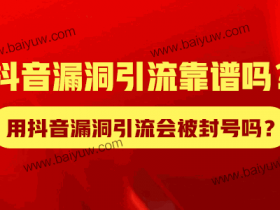 抖音漏洞引流靠谱吗？用抖音漏洞引流会被封号吗？