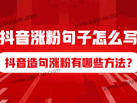 抖音涨粉句子怎么写?抖音造句涨粉有哪些方法?