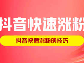 抖音快速涨粉,抖音快速涨粉的技巧!