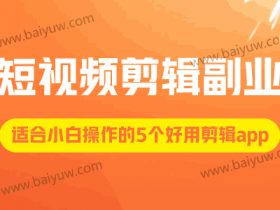 短视频剪辑副业推荐app,适合小白操作的5个好用剪辑app!
