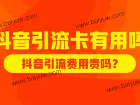 抖音引流卡有用吗?抖音引流费用贵吗?