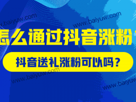 抖音送礼涨粉可以吗?怎么通过抖音涨粉?