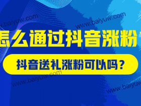 抖音送礼涨粉可以吗？怎么通过抖音涨粉？