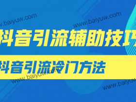抖音引流辅助技巧,抖音引流冷门方法!