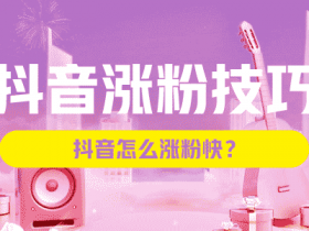 抖音涨粉技巧,抖音怎么涨粉快?