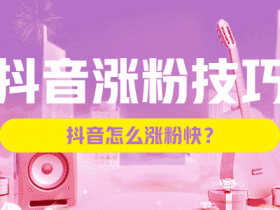 抖音涨粉技巧，抖音怎么涨粉快？