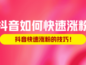 抖音如何快速涨粉,抖音快速涨粉的技巧!