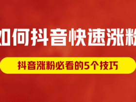 如何抖音快速涨粉,抖音涨粉必看的5个技巧!