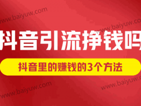 抖音引流挣钱吗?抖音里的赚钱的3个方法!