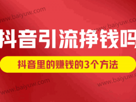 抖音引流挣钱吗？抖音里的赚钱的3个方法！