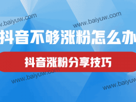 抖音不够涨粉怎么办?抖音涨粉分享技巧!