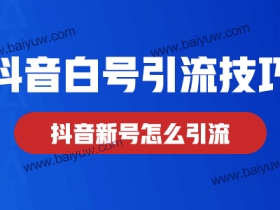 抖音白号引流技巧，抖音新号怎么引流？