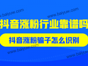 抖音涨粉行业靠谱吗?抖音涨粉骗子怎么识别?