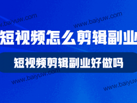 短视频怎么剪辑副业,短视频剪辑副业好做吗?