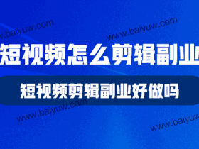 短视频怎么剪辑副业，短视频剪辑副业好做吗？