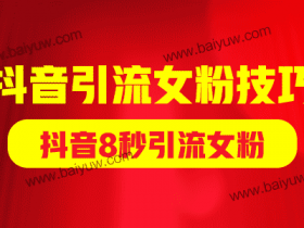 抖音引流女粉技巧,抖音8秒引流女粉!