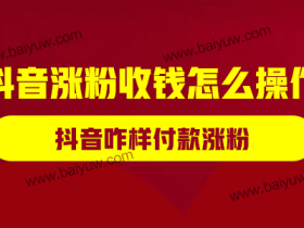 抖音涨粉收钱怎么操作?抖音咋样付款涨粉?