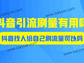 抖音引流刷量有用吗?抖音找人给自己刷流量可以吗?