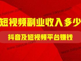 短视频副业收入多少?怎么在抖音及短视频平台赚钱?