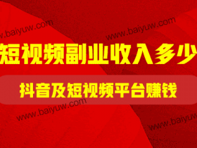 短视频副业收入多少？怎么在抖音及短视频平台赚钱？