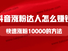 抖音涨粉达人怎么赚钱?抖音新人快速涨粉10000的方法!