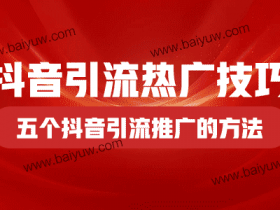 抖音引流热广技巧,五个抖音引流推广的方法!