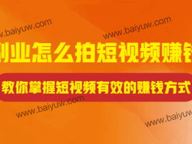 副业怎么拍短视频赚钱？教你掌握短视频有效的赚钱方式