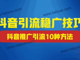 抖音引流稳广技巧，抖音推广引流10种方法介绍！