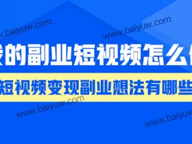 我的副业短视频怎么做?短视频变现副业想法有哪些?
