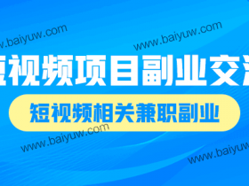 短视频项目副业交流,短视频相关兼职副业!