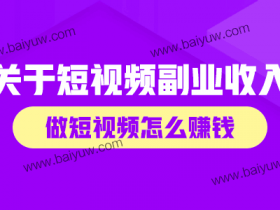 关于短视频副业收入,做短视频怎么赚钱?