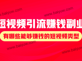 短视频引流赚钱副业,有哪些能够赚钱的短视频类型?