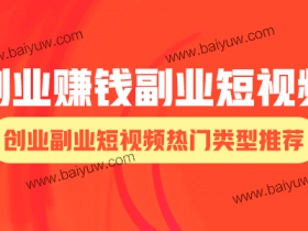 创业赚钱副业短视频,创业副业短视频热门类型推荐!