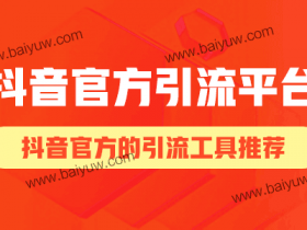 抖音官方引流平台,有哪些是抖音官方的引流工具?