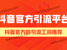 抖音官方引流平台，有哪些是抖音官方的引流工具？