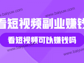 看短视频副业赚钱,看短视频可以赚钱吗?