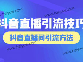 抖音直播引流技巧,抖音直播间引流方法!