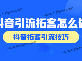 抖音引流拓客怎么做?抖音拓客引流技巧!