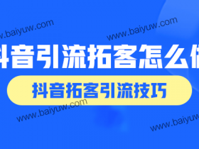 抖音引流拓客怎么做？抖音拓客引流技巧！