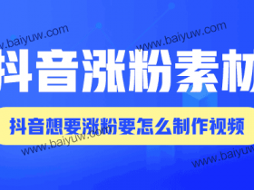 抖音涨粉素材,抖音想要涨粉要怎么制作视频?