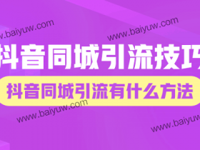 抖音同城引流技巧,抖音同城引流有什么方法!