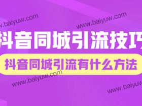 抖音同城引流技巧，抖音同城引流有什么方法！