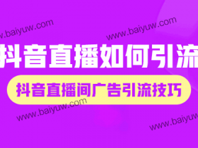 抖音直播如何引流?抖音直播间广告引流技巧!