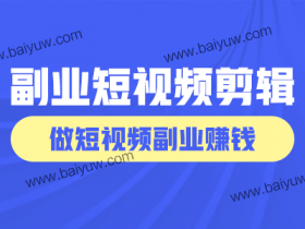 副业短视频剪辑技巧，做短视频副业赚钱怎么做？