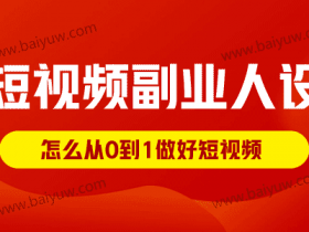 短视频副业人设怎样打造?怎么从0到1做好短视频?