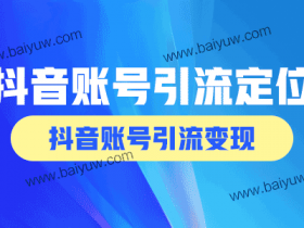 抖音账号引流定位技巧,抖音账号引流变现方法!