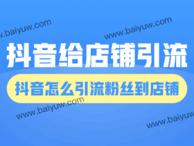 抖音给店铺引流的方式,抖音怎么引流粉丝到店铺?