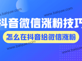 抖音微信涨粉技巧,怎么在抖音给微信涨粉?