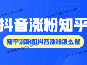 抖音涨粉知乎，知乎涨粉和抖音涨粉怎么做？